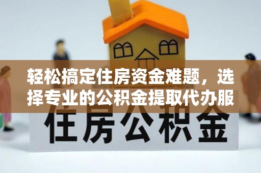 东势轻松搞定住房资金难题，选择专业的公积金提取代办服务