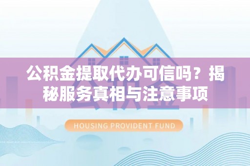 东势公积金提取代办可信吗？揭秘服务真相与注意事项