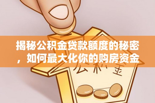东势揭秘公积金贷款额度的秘密，如何最大化你的购房资金