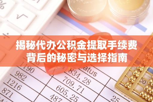东势揭秘代办公积金提取手续费背后的秘密与选择指南