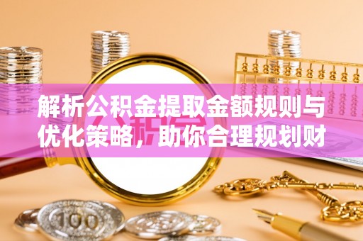 东势解析公积金提取金额规则与优化策略，助你合理规划财务未来