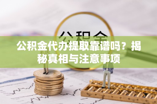 东势公积金代办提取靠谱吗？揭秘真相与注意事项