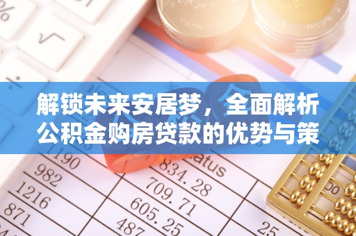 东势解锁未来安居梦，全面解析公积金购房贷款的优势与策略