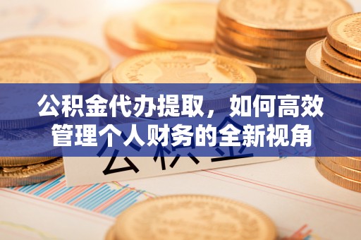 东势公积金代办提取，如何高效管理个人财务的全新视角