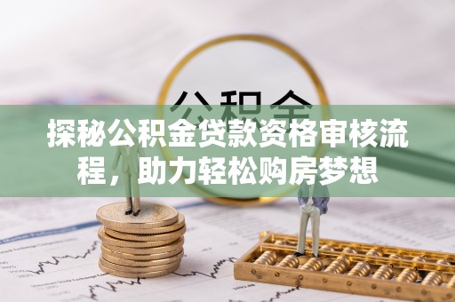 东势探秘公积金贷款资格审核流程，助力轻松购房梦想