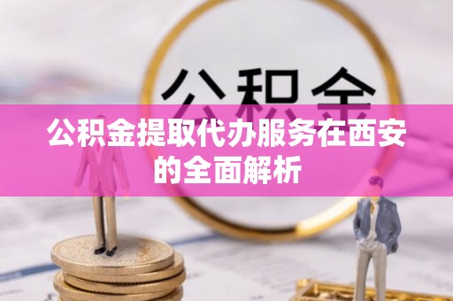 东势公积金提取代办服务在西安的全面解析
