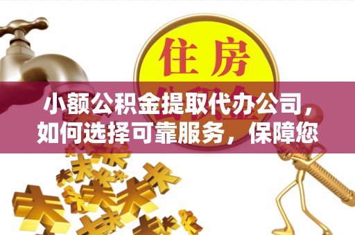 东势小额公积金提取代办公司，如何选择可靠服务，保障您的资金安全