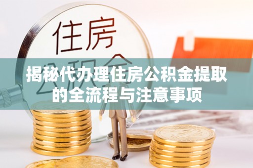东势揭秘代办理住房公积金提取的全流程与注意事项