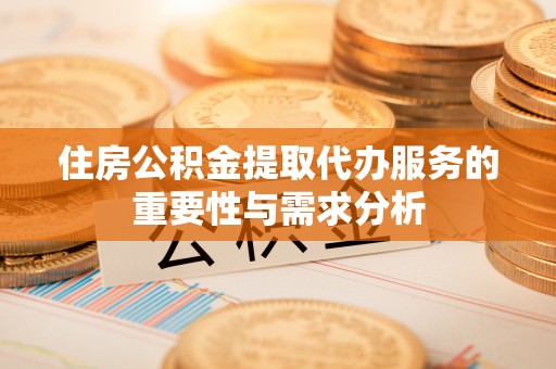 东势住房公积金提取代办服务的重要性与需求分析