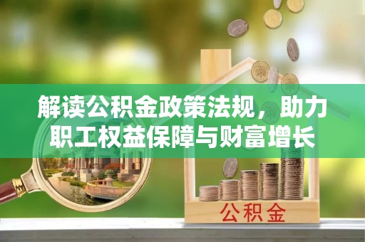 东势解读公积金政策法规，助力职工权益保障与财富增长