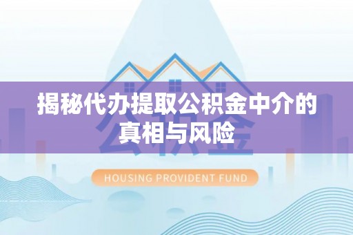 东势揭秘代办提取公积金中介的真相与风险