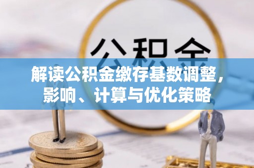 东势解读公积金缴存基数调整，影响、计算与优化策略
