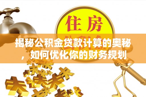东势揭秘公积金贷款计算的奥秘，如何优化你的财务规划
