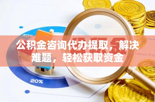 东势公积金咨询代办提取，解决难题，轻松获取资金