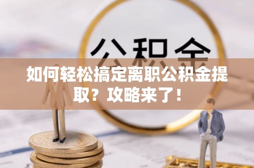 东势如何轻松搞定离职公积金提取？攻略来了！