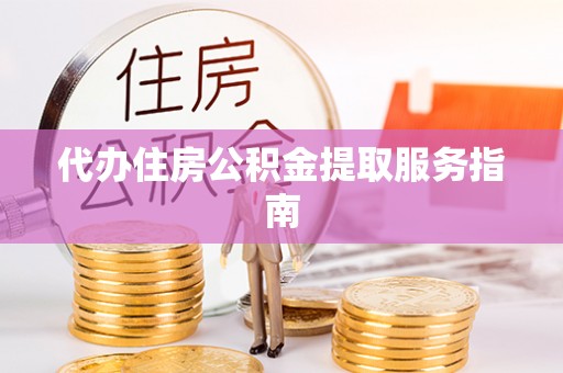东势代办住房公积金提取服务指南