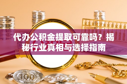 东势代办公积金提取可靠吗？揭秘行业真相与选择指南