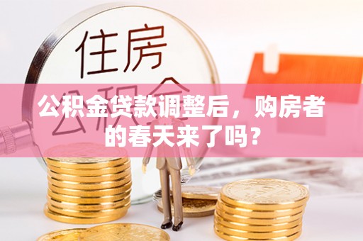 东势公积金贷款调整后，购房者的春天来了吗？
