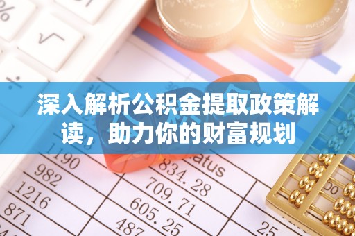 东势深入解析公积金提取政策解读，助力你的财富规划