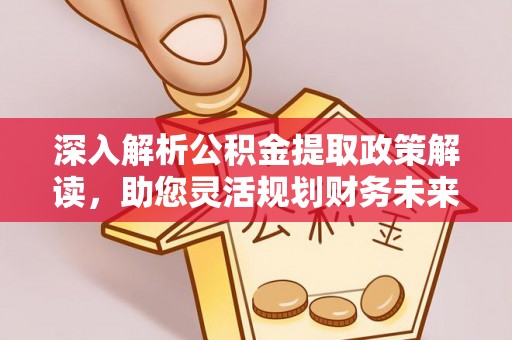 东势深入解析公积金提取政策解读，助您灵活规划财务未来