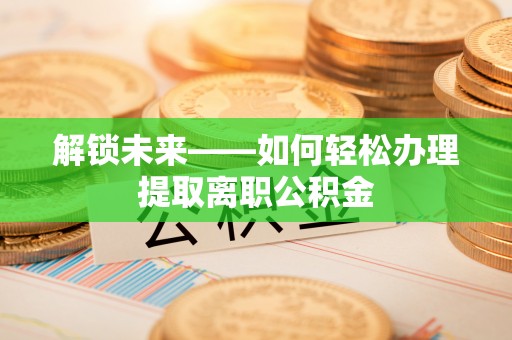 东势解锁未来——如何轻松办理提取离职公积金
