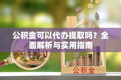 东势公积金可以代办提取吗？全面解析与实用指南