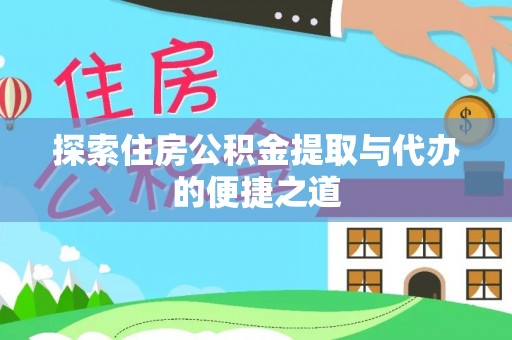 东势探索住房公积金提取与代办的便捷之道