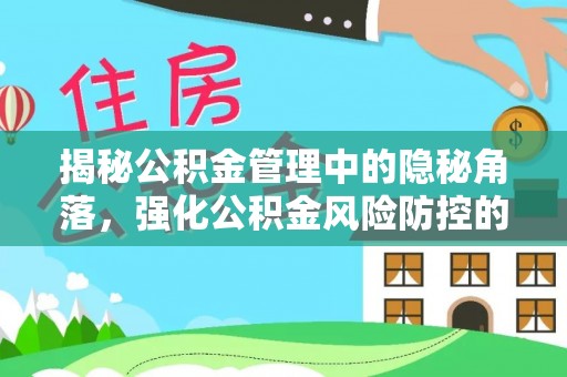 东势揭秘公积金管理中的隐秘角落，强化公积金风险防控的必要性与路径
