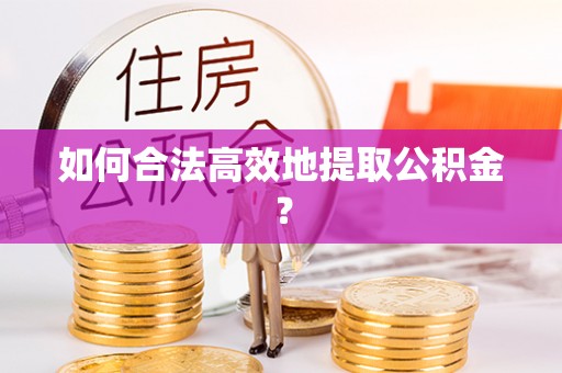 东势如何合法高效地提取公积金？
