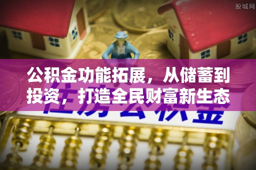 东势公积金功能拓展，从储蓄到投资，打造全民财富新生态