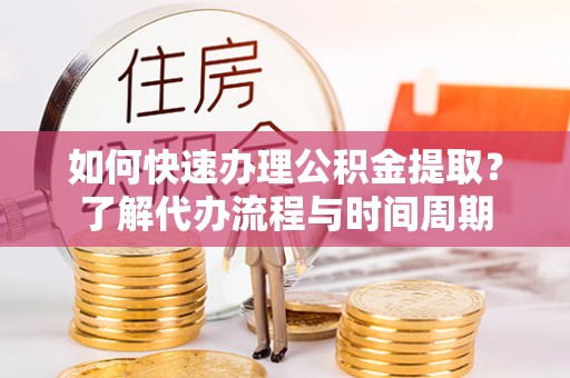 东势如何快速办理公积金提取？了解代办流程与时间周期