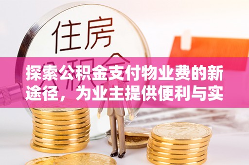 东势探索公积金支付物业费的新途径，为业主提供便利与实惠