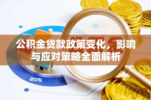 东势公积金贷款政策变化，影响与应对策略全面解析
