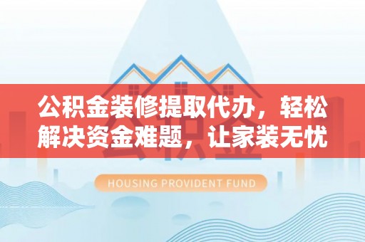 东势公积金装修提取代办，轻松解决资金难题，让家装无忧