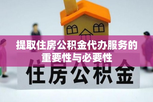 东势提取住房公积金代办服务的重要性与必要性