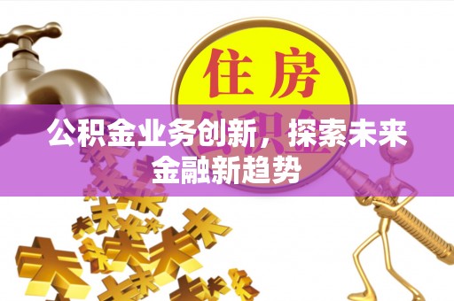 东势公积金业务创新，探索未来金融新趋势