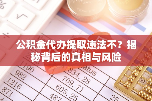东势公积金代办提取违法不？揭秘背后的真相与风险