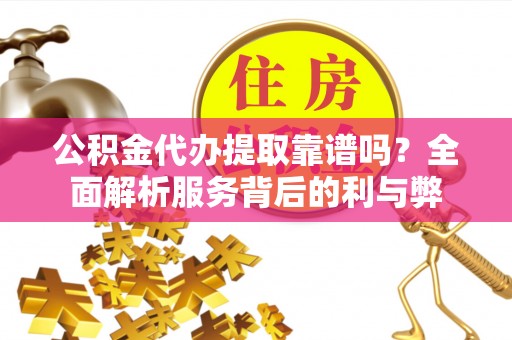 东势公积金代办提取靠谱吗？全面解析服务背后的利与弊