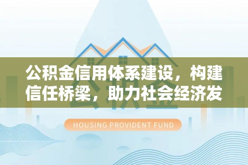 东势公积金信用体系建设，构建信任桥梁，助力社会经济发展