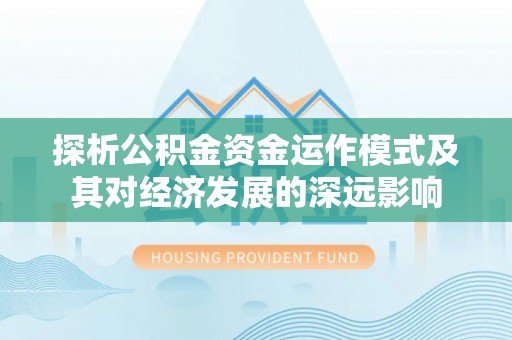 东势探析公积金资金运作模式及其对经济发展的深远影响