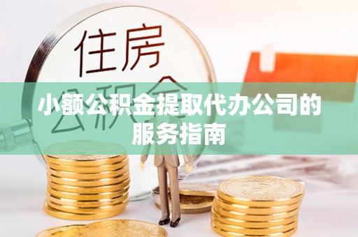 东势小额公积金提取代办公司的服务指南