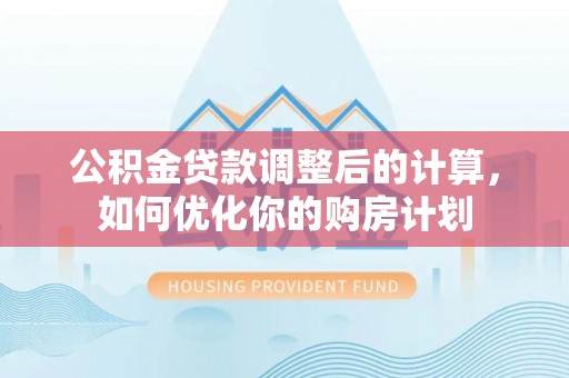东势公积金贷款调整后的计算，如何优化你的购房计划