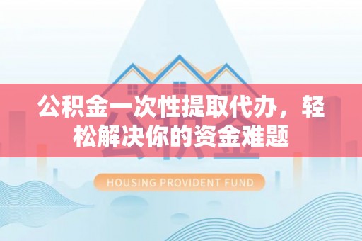 东势公积金一次性提取代办，轻松解决你的资金难题