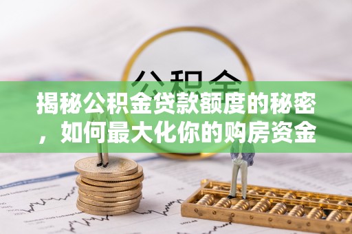 东势揭秘公积金贷款额度的秘密，如何最大化你的购房资金