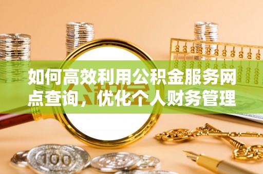 东势如何高效利用公积金服务网点查询，优化个人财务管理