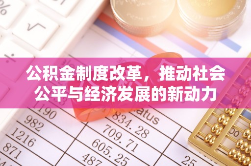 东势公积金制度改革，推动社会公平与经济发展的新动力
