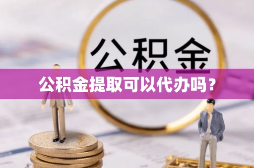 东势公积金提取可以代办吗？