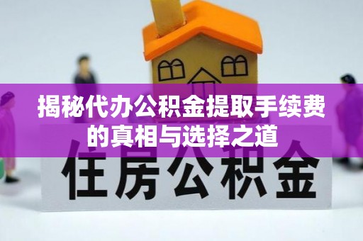 东势揭秘代办公积金提取手续费的真相与选择之道