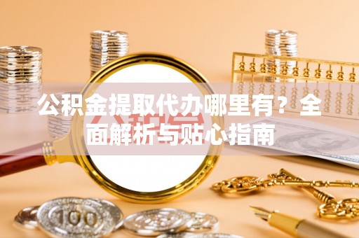 东势公积金提取代办哪里有？全面解析与贴心指南