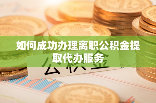 东势如何成功办理离职公积金提取代办服务